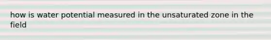 how is water potential measured in the unsaturated zone in the field