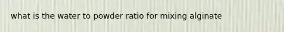 what is the water to powder ratio for mixing alginate