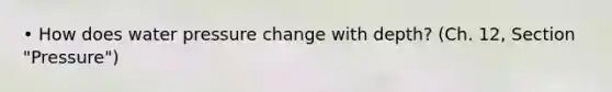 • How does water pressure change with depth? (Ch. 12, Section "Pressure")