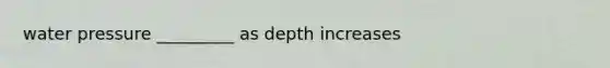 water pressure _________ as depth increases