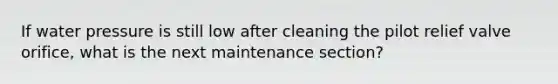 If water pressure is still low after cleaning the pilot relief valve orifice, what is the next maintenance section?