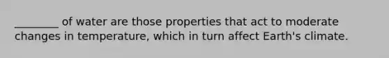 ________ of water are those properties that act to moderate changes in temperature, which in turn affect Earth's climate.