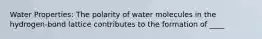 Water Properties: The polarity of water molecules in the hydrogen-bond lattice contributes to the formation of ____