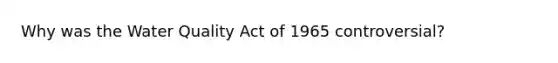 Why was the Water Quality Act of 1965 controversial?