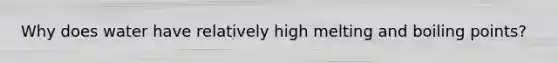 Why does water have relatively high melting and boiling points?