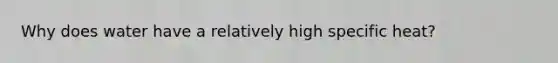 Why does water have a relatively high specific heat?