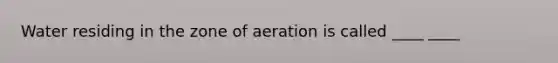 Water residing in the zone of aeration is called ____ ____