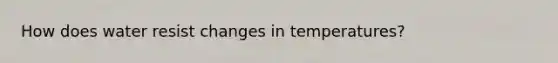 How does water resist changes in temperatures?