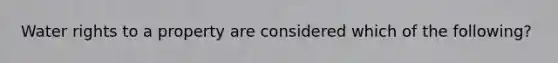 Water rights to a property are considered which of the following?