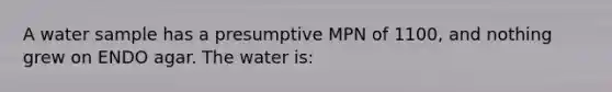 A water sample has a presumptive MPN of 1100, and nothing grew on ENDO agar. The water is: