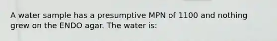 A water sample has a presumptive MPN of 1100 and nothing grew on the ENDO agar. The water is: