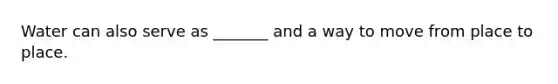 Water can also serve as _______ and a way to move from place to place.