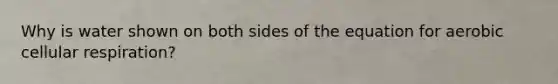 Why is water shown on both sides of the equation for aerobic cellular respiration?