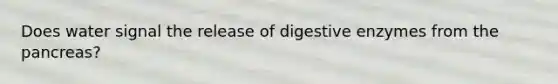 Does water signal the release of <a href='https://www.questionai.com/knowledge/kK14poSlmL-digestive-enzymes' class='anchor-knowledge'>digestive enzymes</a> from <a href='https://www.questionai.com/knowledge/kITHRba4Cd-the-pancreas' class='anchor-knowledge'>the pancreas</a>?