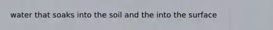 water that soaks into the soil and the into the surface