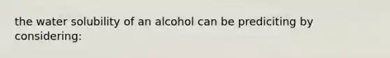 the water solubility of an alcohol can be prediciting by considering: