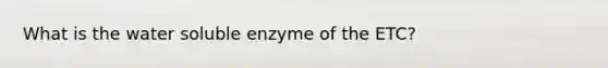 What is the water soluble enzyme of the ETC?