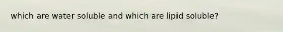 which are water soluble and which are lipid soluble?