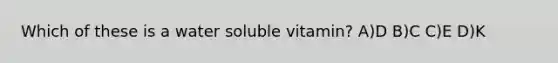 Which of these is a water soluble vitamin? A)D B)C C)E D)K