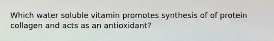 Which water soluble vitamin promotes synthesis of of protein collagen and acts as an antioxidant?