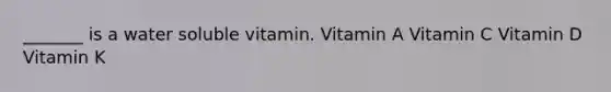 _______ is a water soluble vitamin. Vitamin A Vitamin C Vitamin D Vitamin K