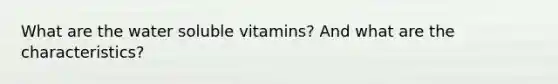 What are the water soluble vitamins? And what are the characteristics?