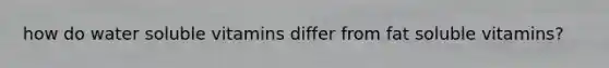 how do water soluble vitamins differ from fat soluble vitamins?