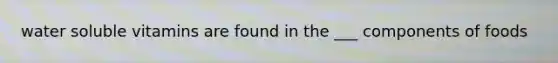 water soluble vitamins are found in the ___ components of foods