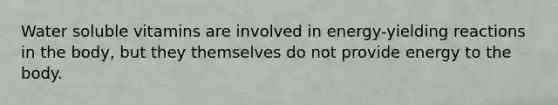 Water soluble vitamins are involved in energy-yielding reactions in the body, but they themselves do not provide energy to the body.