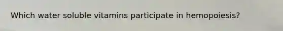 Which water soluble vitamins participate in hemopoiesis?