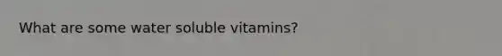 What are some water soluble vitamins?