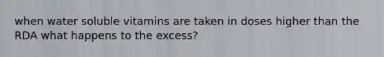 when water soluble vitamins are taken in doses higher than the RDA what happens to the excess?