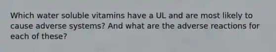 Which water soluble vitamins have a UL and are most likely to cause adverse systems? And what are the adverse reactions for each of these?