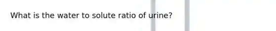 What is the water to solute ratio of urine?