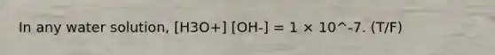 In any water solution, [H3O+] [OH-] = 1 × 10^-7. (T/F)