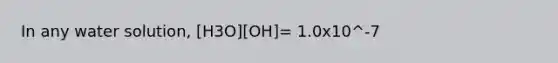 In any water solution, [H3O][OH]= 1.0x10^-7