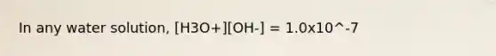 In any water solution, [H3O+][OH-] = 1.0x10^-7