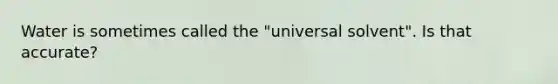 Water is sometimes called the "universal solvent". Is that accurate?