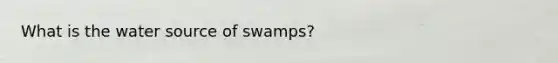 What is the water source of swamps?