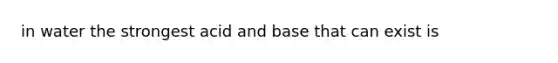 in water the strongest acid and base that can exist is