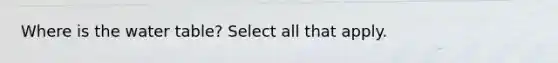Where is the water table? Select all that apply.