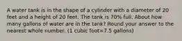 A water tank is in the shape of a cylinder with a diameter of 20 feet and a height of 20 feet. The tank is 70% full. About how many gallons of water are in the tank? Round your answer to the nearest whole number. (1 cubic foot=7.5 gallons)