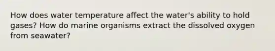 How does water temperature affect the water's ability to hold gases? How do marine organisms extract the dissolved oxygen from seawater?