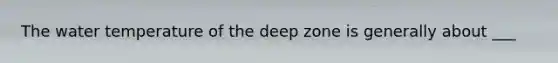 The water temperature of the deep zone is generally about ___