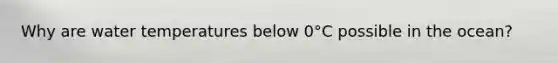Why are water temperatures below 0°C possible in the ocean?