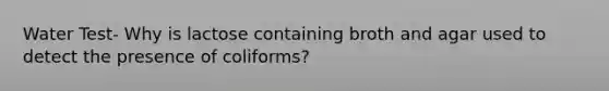 Water Test- Why is lactose containing broth and agar used to detect the presence of coliforms?