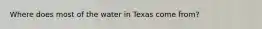 Where does most of the water in Texas come from?