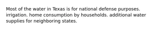 Most of the water in Texas is for national defense purposes. irrigation. home consumption by households. additional water supplies for neighboring states.