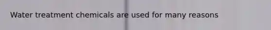 Water treatment chemicals are used for many reasons