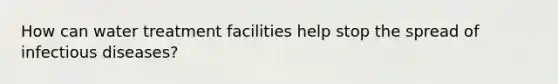 How can water treatment facilities help stop the spread of infectious diseases?